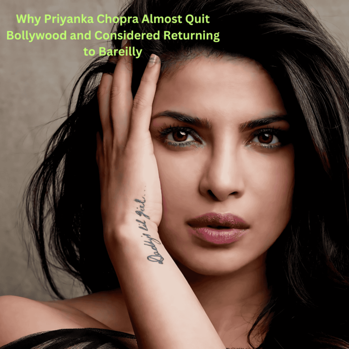 Why Priyanka Chopra Almost Quit Bollywood and Considered Returning to Bareilly